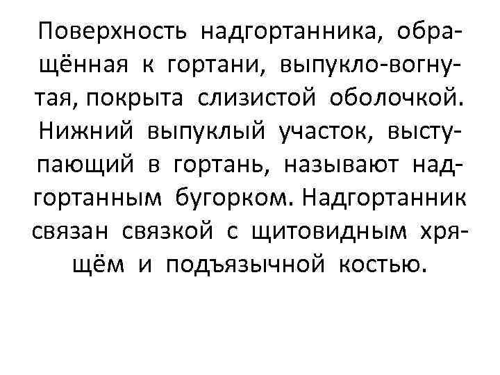 Поверхность надгортанника, обращённая к гортани, выпукло-вогнутая, покрыта слизистой оболочкой. Нижний выпуклый участок, выступающий в