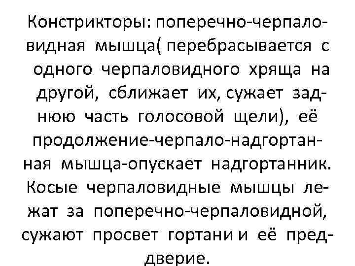 Констрикторы: поперечно-черпаловидная мышца( перебрасывается с одного черпаловидного хряща на другой, сближает их, сужает заднюю