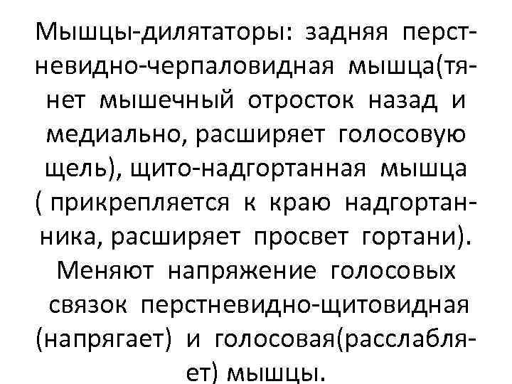 Мышцы-дилятаторы: задняя перстневидно-черпаловидная мышца(тянет мышечный отросток назад и медиально, расширяет голосовую щель), щито-надгортанная мышца