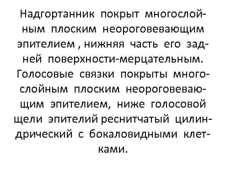 Надгортанник покрыт многослойным плоским неороговевающим эпителием , нижняя часть его задней поверхности-мерцательным. Голосовые связки