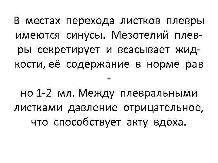 В местах перехода листков плевры имеются синусы. Мезотелий плевры секретирует и всасывает жидкости, её