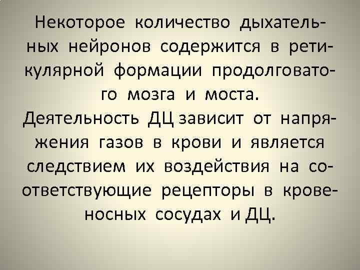 Некоторое количество дыхательных нейронов содержится в ретикулярной формации продолговатого мозга и моста. Деятельность ДЦ