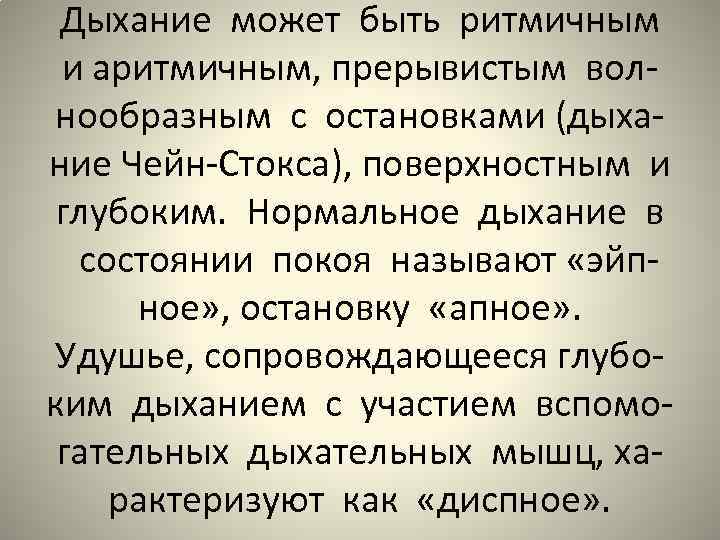 Дыхание может быть ритмичным и аритмичным, прерывистым волнообразным с остановками (дыхание Чейн-Стокса), поверхностным и