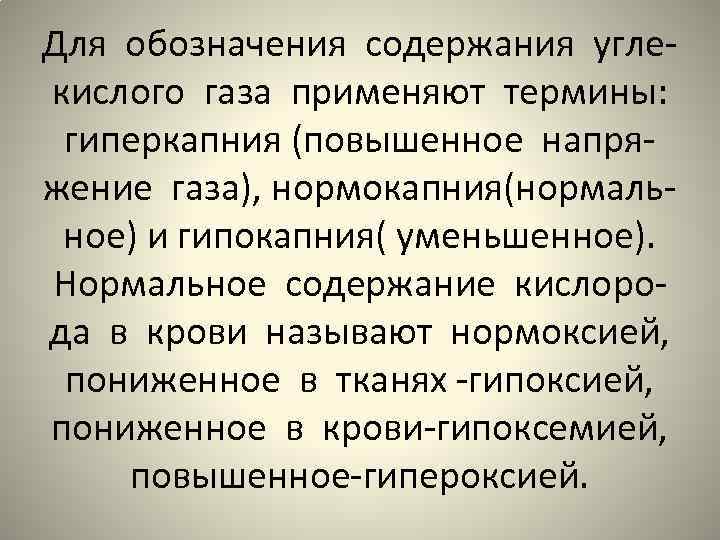 Для обозначения содержания углекислого газа применяют термины: гиперкапния (повышенное напряжение газа), нормокапния(нормальное) и гипокапния(