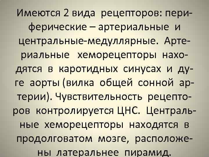 Имеются 2 вида рецепторов: периферические – артериальные и центральные-медуллярные. Артериальные хеморецепторы находятся в каротидных