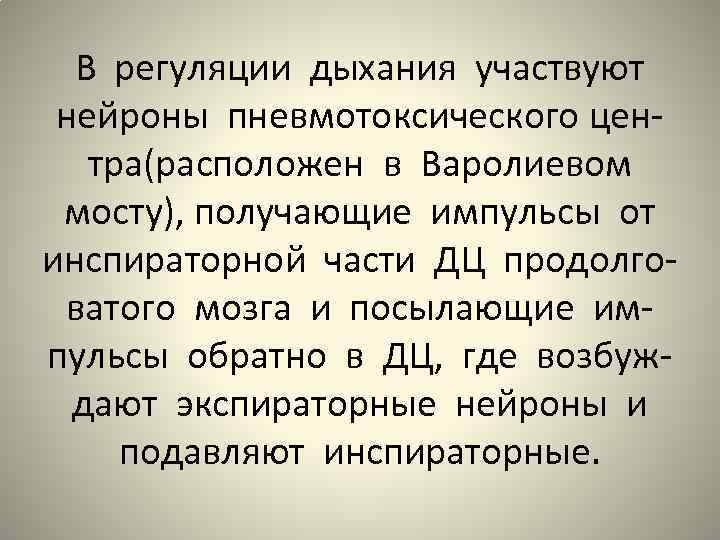 В регуляции дыхания участвуют нейроны пневмотоксического центра(расположен в Варолиевом мосту), получающие импульсы от инспираторной