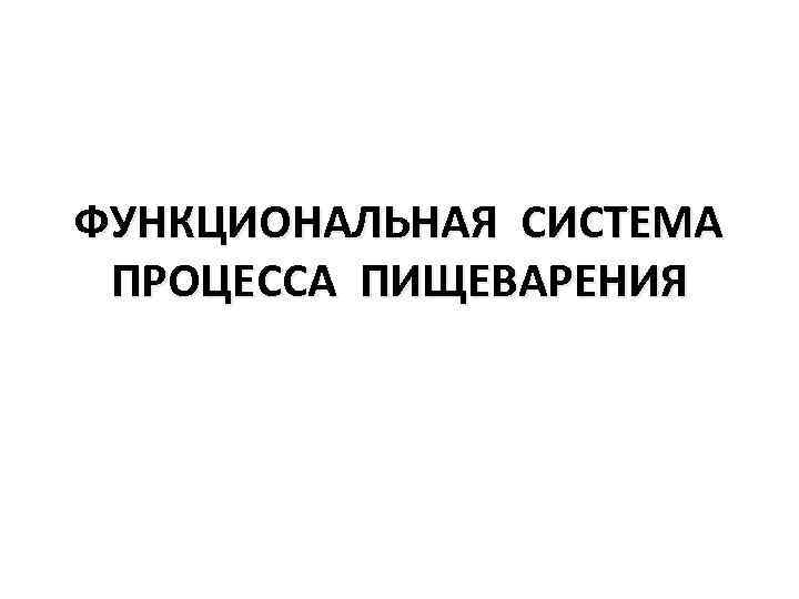 ФУНКЦИОНАЛЬНАЯ СИСТЕМА ПРОЦЕССА ПИЩЕВАРЕНИЯ 