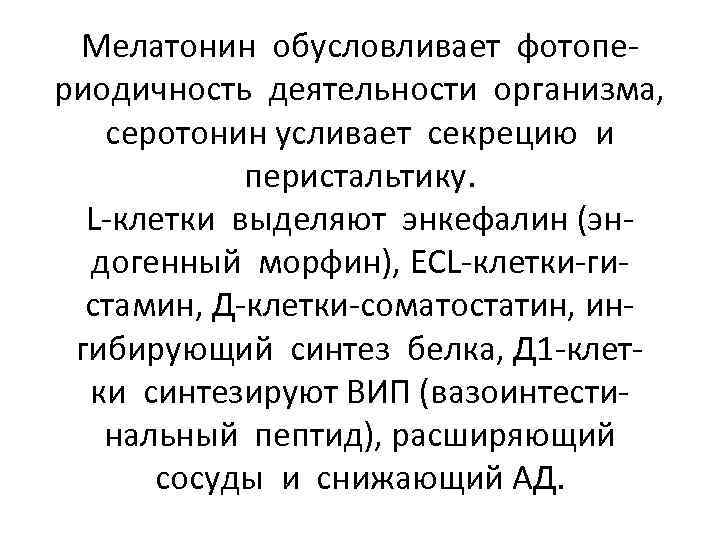 Мелатонин обусловливает фотопериодичность деятельности организма, серотонин усливает секрецию и перистальтику. L-клетки выделяют энкефалин (эндогенный