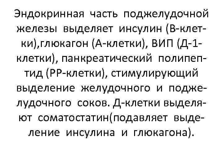 Эндокринная часть поджелудочной железы выделяет инсулин (В-клетки), глюкагон (А-клетки), ВИП (Д-1 клетки), панкреатический полипептид