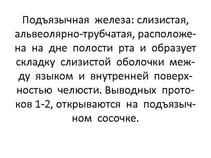Подъязычная железа: слизистая, альвеолярно-трубчатая, расположена на дне полости рта и образует складку слизистой оболочки