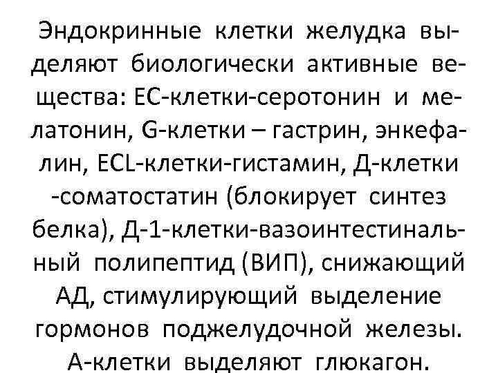 Эндокринные клетки желудка выделяют биологически активные вещества: ЕС-клетки-серотонин и мелатонин, G-клетки – гастрин, энкефалин,