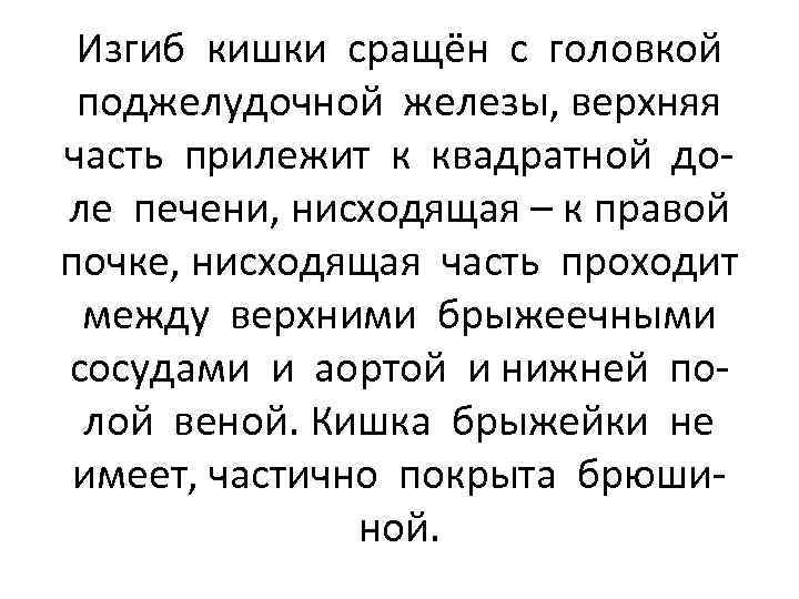 Изгиб кишки сращён с головкой поджелудочной железы, верхняя часть прилежит к квадратной доле печени,