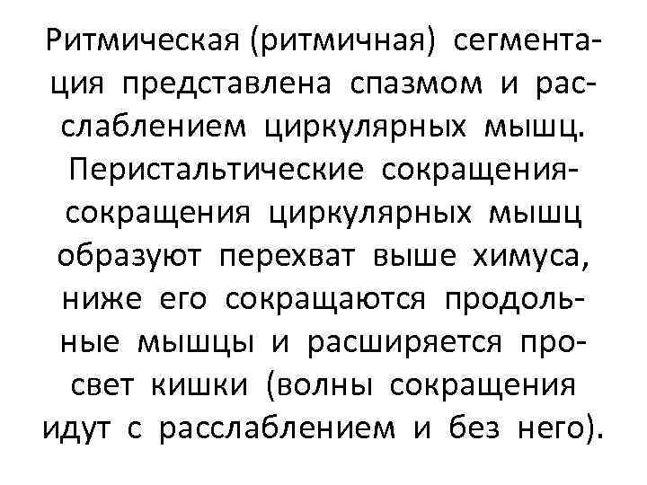 Ритмическая (ритмичная) сегментация представлена спазмом и расслаблением циркулярных мышц. Перистальтические сокращения циркулярных мышц образуют