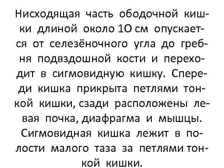 Нисходящая часть ободочной кишки длиной около 1 О см опускается от селезёночного угла до