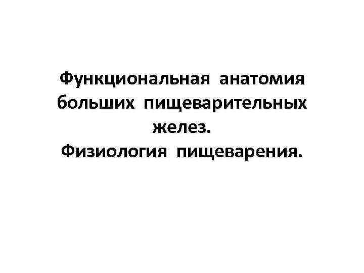 Функциональная анатомия больших пищеварительных желез. Физиология пищеварения. 