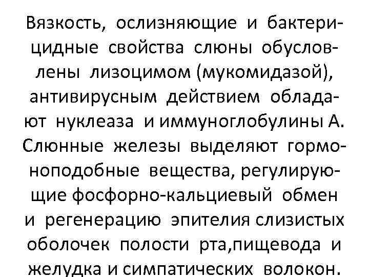 Вязкость, ослизняющие и бактерицидные свойства слюны обусловлены лизоцимом (мукомидазой), антивирусным действием обладают нуклеаза и