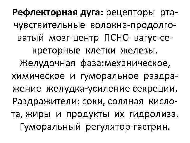 Рефлекторная дуга: рецепторы ртачувствительные волокна-продолговатый мозг-центр ПСНС- вагус-секреторные клетки железы. Желудочная фаза: механическое, химическое