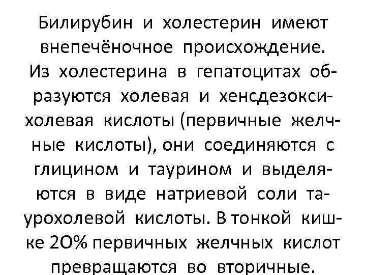 Билирубин и холестерин имеют внепечёночное происхождение. Из холестерина в гепатоцитах образуются холевая и хенсдезоксихолевая