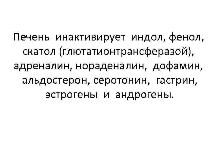 Печень инактивирует индол, фенол, скатол (глютатионтрансферазой), адреналин, нораденалин, дофамин, альдостерон, серотонин, гастрин, эстрогены и