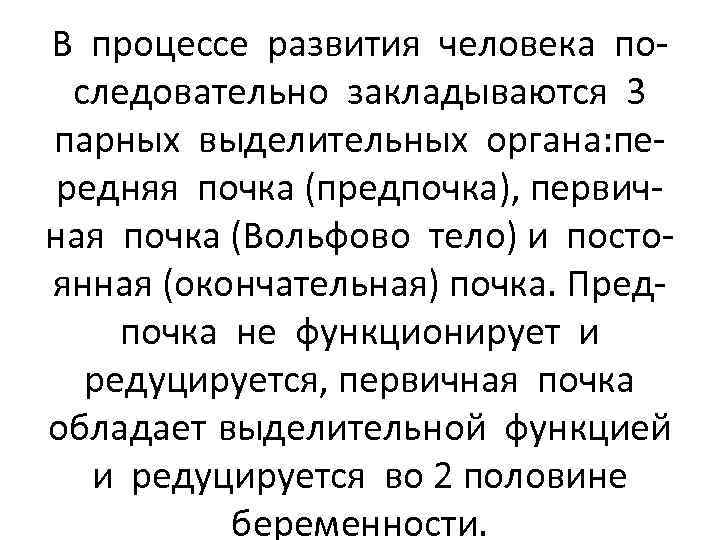 В процессе развития человека последовательно закладываются 3 парных выделительных органа: передняя почка (предпочка), первичная