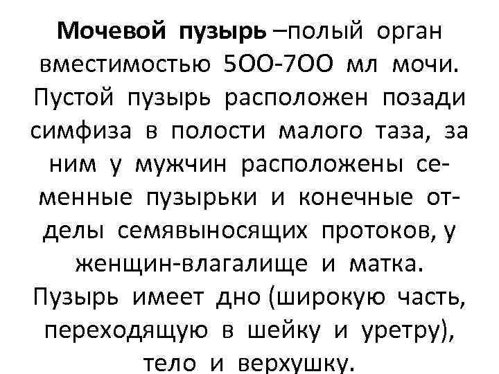 Мочевой пузырь –полый орган вместимостью 5 ОО-7 ОО мл мочи. Пустой пузырь расположен позади