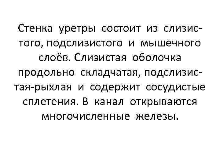 Стенка уретры состоит из слизистого, подслизистого и мышечного слоёв. Слизистая оболочка продольно складчатая, подслизистая-рыхлая