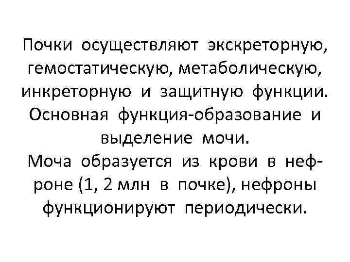 Почки осуществляют экскреторную, гемостатическую, метаболическую, инкреторную и защитную функции. Основная функция-образование и выделение мочи.