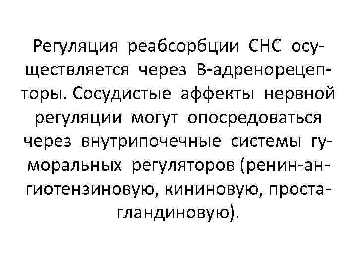 Регуляция реабсорбции СНС осуществляется через В-адренорецепторы. Сосудистые аффекты нервной регуляции могут опосредоваться через внутрипочечные