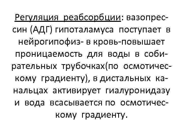 Регуляция реабсорбции: вазопрессин (АДГ) гипоталамуса поступает в нейрогипофиз- в кровь-повышает проницаемость для воды в