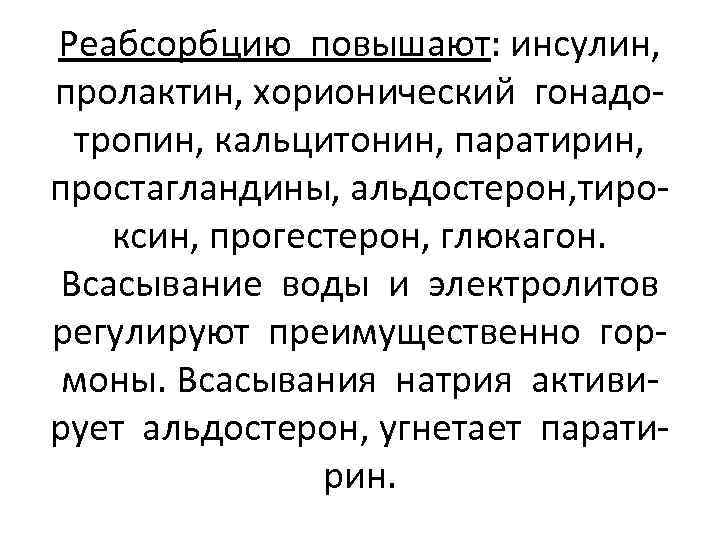 Реабсорбцию повышают: инсулин, пролактин, хорионический гонадотропин, кальцитонин, паратирин, простагландины, альдостерон, тироксин, прогестерон, глюкагон. Всасывание