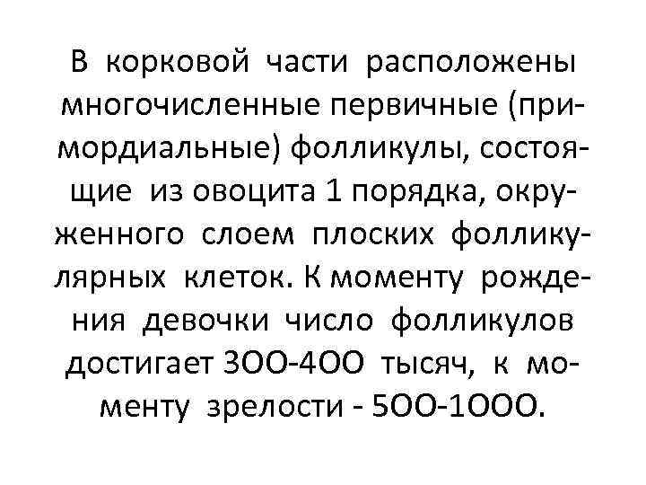 В корковой части расположены многочисленные первичные (примордиальные) фолликулы, состоящие из овоцита 1 порядка, окруженного