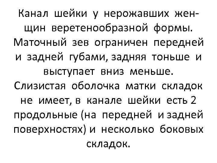 Канал шейки у нерожавших женщин веретенообразной формы. Маточный зев ограничен передней и задней губами,