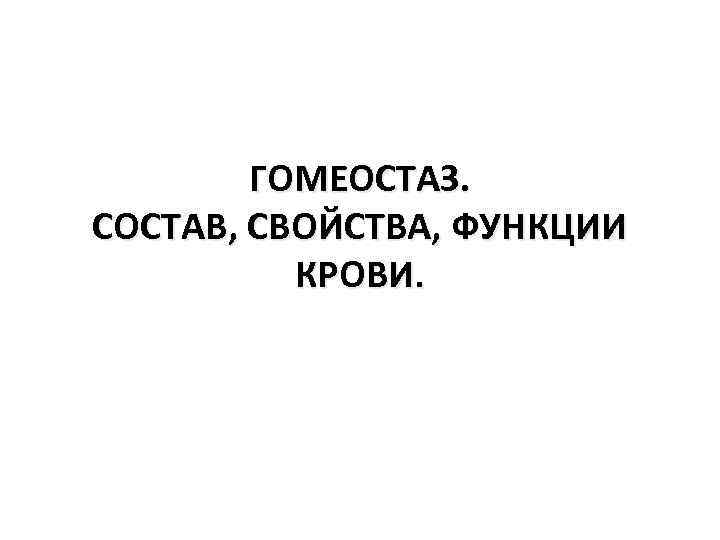 ГОМЕОСТАЗ. СОСТАВ, СВОЙСТВА, ФУНКЦИИ КРОВИ. 
