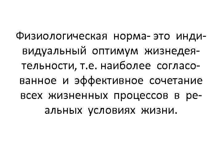 Физиологическая норма- это индивидуальный оптимум жизнедеятельности, т. е. наиболее согласованное и эффективное сочетание всех