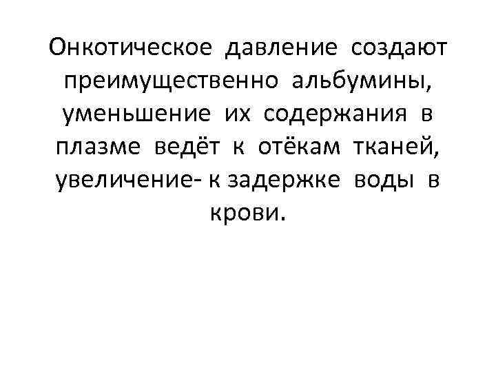 Онкотическое давление создают преимущественно альбумины, уменьшение их содержания в плазме ведёт к отёкам тканей,
