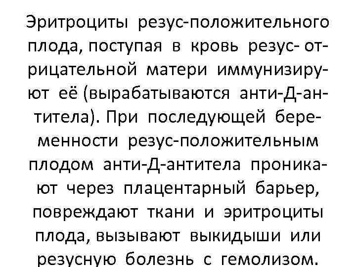 Эритроциты резус-положительного плода, поступая в кровь резус- отрицательной матери иммунизируют её (вырабатываются анти-Д-антитела). При