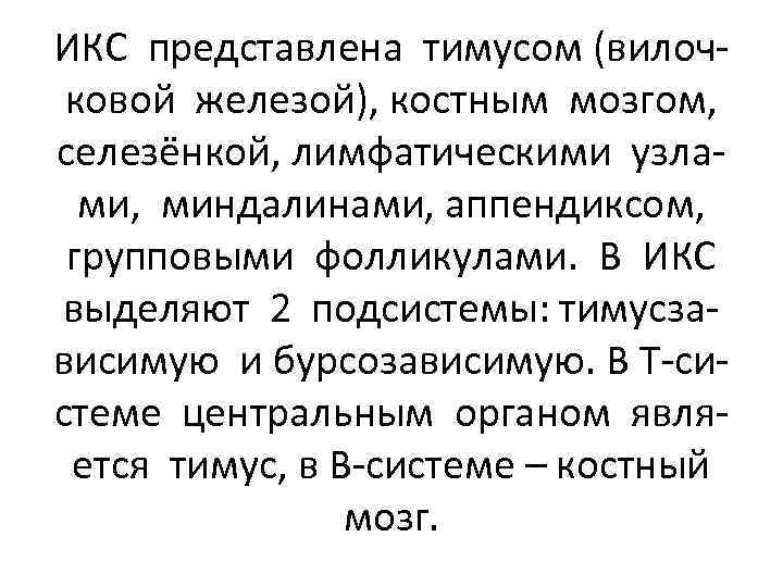 ИКС представлена тимусом (вилочковой железой), костным мозгом, селезёнкой, лимфатическими узлами, миндалинами, аппендиксом, групповыми фолликулами.