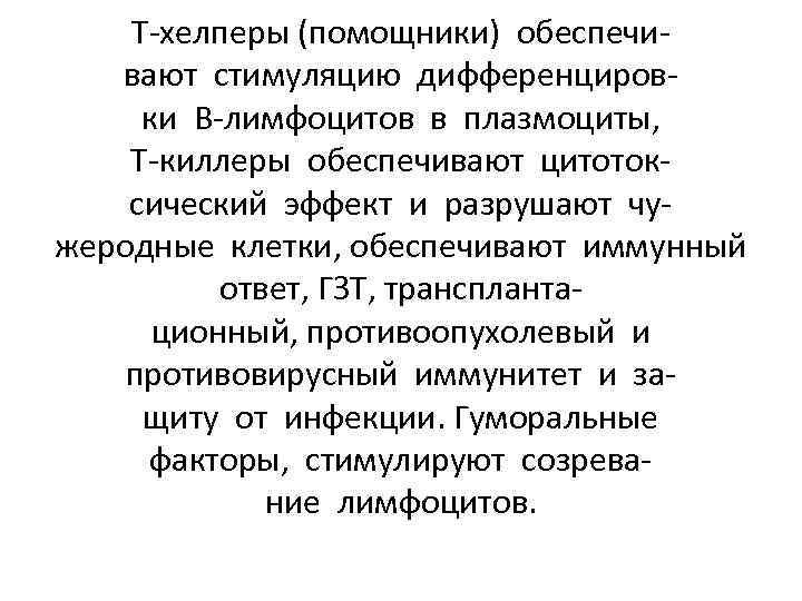 Т-хелперы (помощники) обеспечивают стимуляцию дифференцировки В-лимфоцитов в плазмоциты, Т-киллеры обеспечивают цитотоксический эффект и разрушают