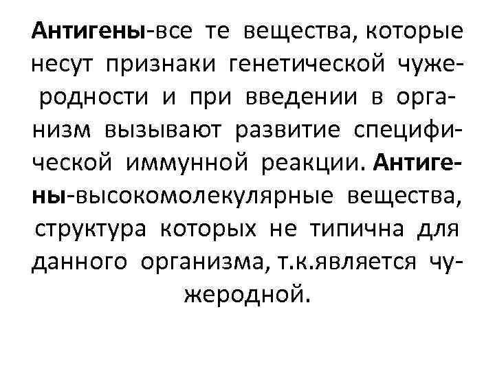 Антигены-все те вещества, которые несут признаки генетической чужеродности и при введении в организм вызывают
