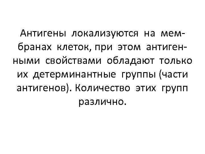 Антигены локализуются на мембранах клеток, при этом антигенными свойствами обладают только их детерминантные группы