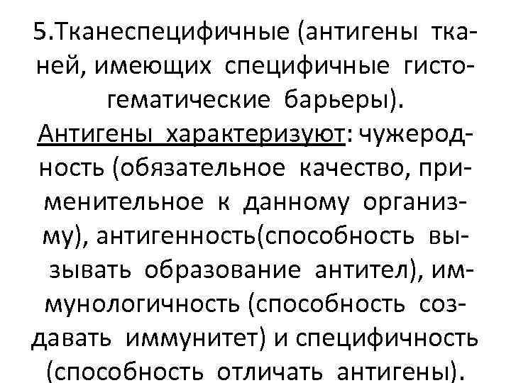 5. Тканеспецифичные (антигены тканей, имеющих специфичные гистогематические барьеры). Антигены характеризуют: чужеродность (обязательное качество, применительное