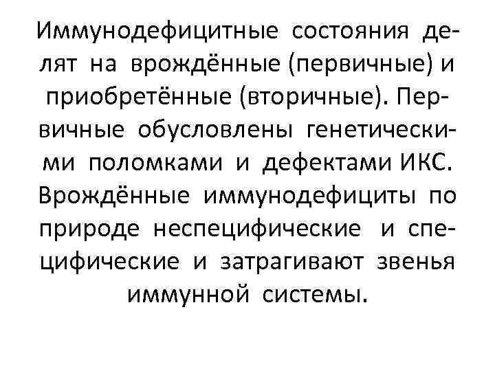 Иммунодефицитные состояния делят на врождённые (первичные) и приобретённые (вторичные). Первичные обусловлены генетическими поломками и