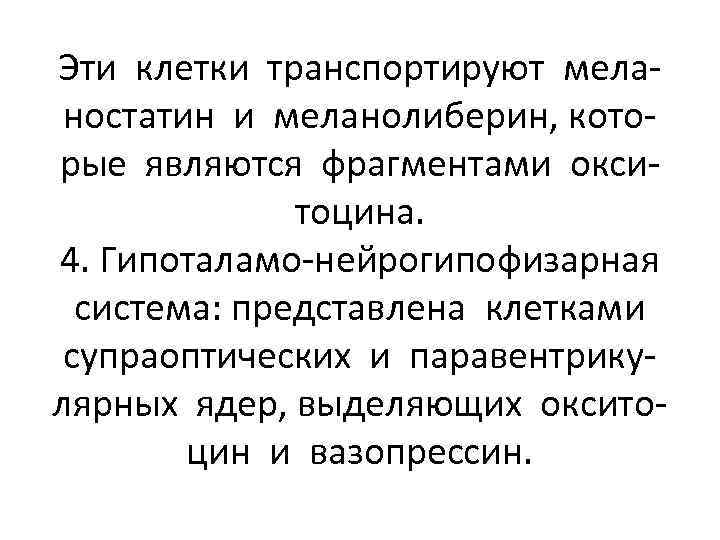 Эти клетки транспортируют меланостатин и меланолиберин, которые являются фрагментами окситоцина. 4. Гипоталамо-нейрогипофизарная система: представлена