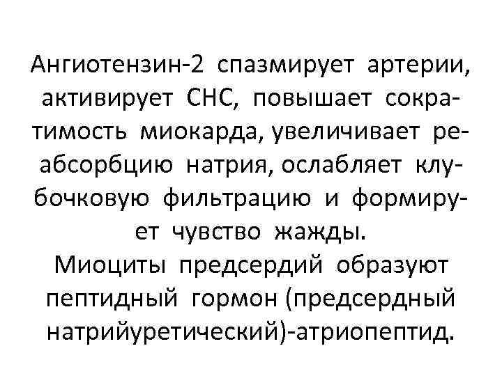 Ангиотензин-2 спазмирует артерии, активирует СНС, повышает сократимость миокарда, увеличивает реабсорбцию натрия, ослабляет клубочковую фильтрацию