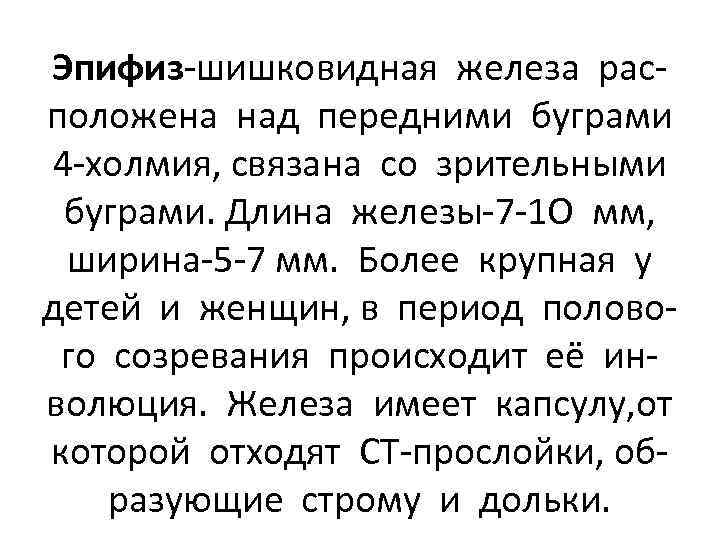 Эпифиз-шишковидная железа расположена над передними буграми 4 -холмия, связана со зрительными буграми. Длина железы-7