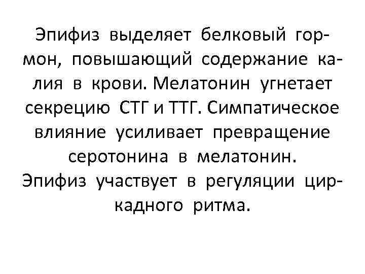 Эпифиз выделяет белковый гормон, повышающий содержание калия в крови. Мелатонин угнетает секрецию СТГ и