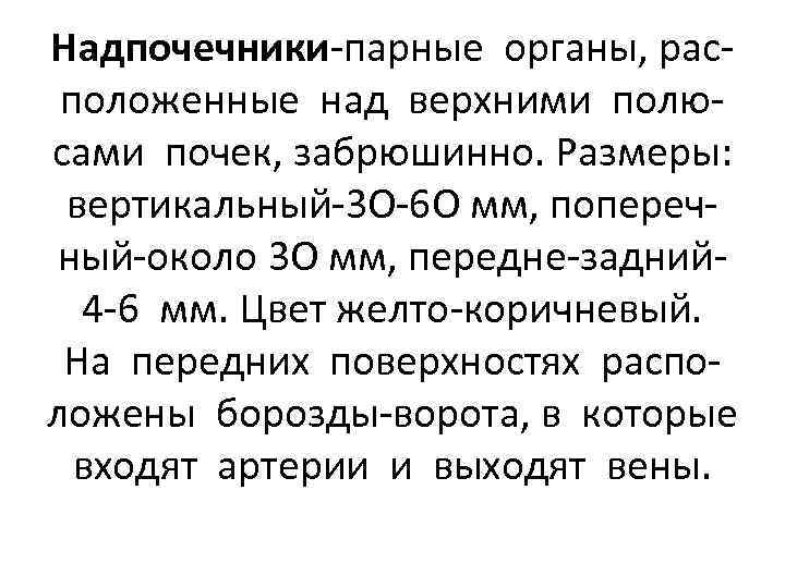Надпочечники-парные органы, расположенные над верхними полюсами почек, забрюшинно. Размеры: вертикальный-3 О-6 О мм, поперечный-около