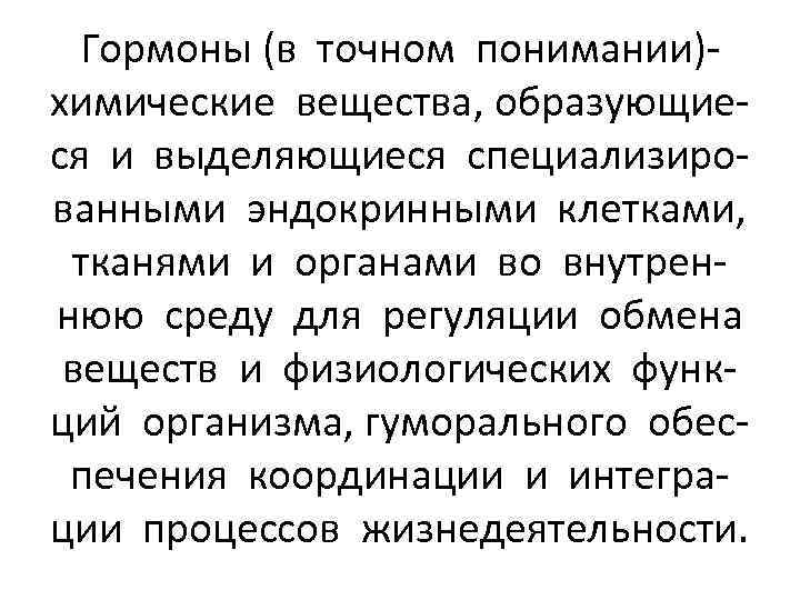 Гормоны (в точном понимании)химические вещества, образующиеся и выделяющиеся специализированными эндокринными клетками, тканями и органами