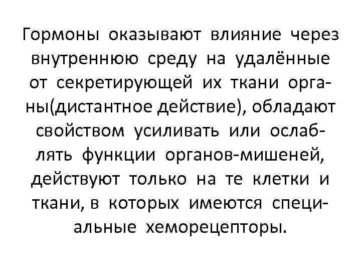 Гормоны оказывают влияние через внутреннюю среду на удалённые от секретирующей их ткани органы(дистантное действие),
