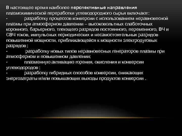 В настоящее время наиболее перспективные направления плазмохимической переработки углеводородного сырья включают: разработку процессов конверсии